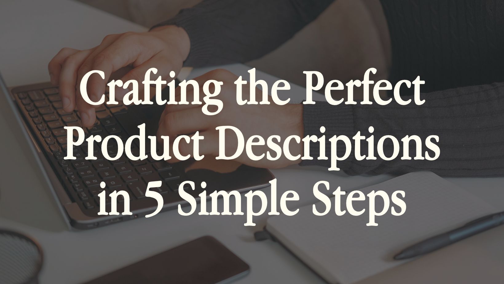 Crafting the Perfect Product Descriptions in 5 Simple Steps